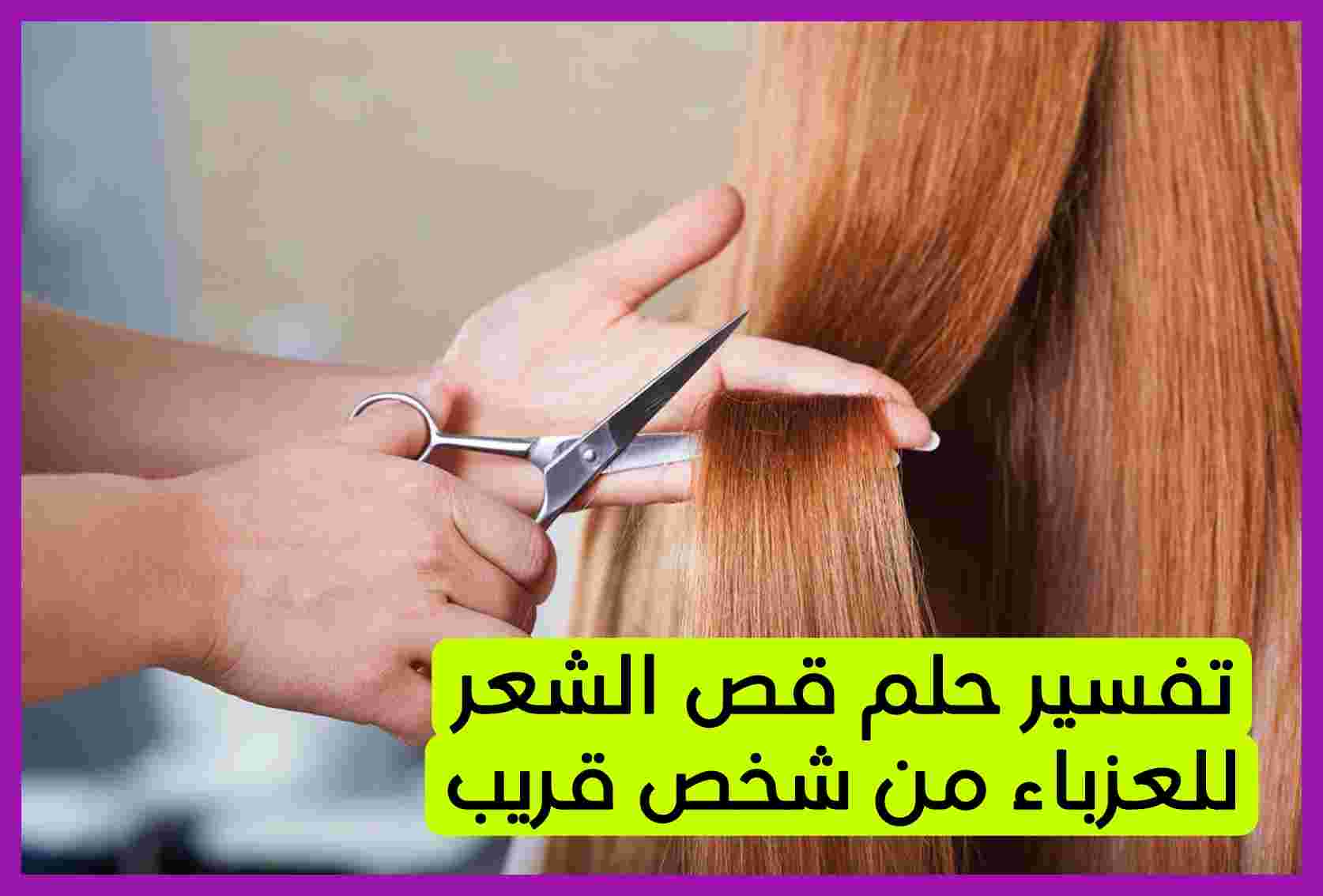 تفسير حلم قص الشعر للعزباء من شخص غير معروف