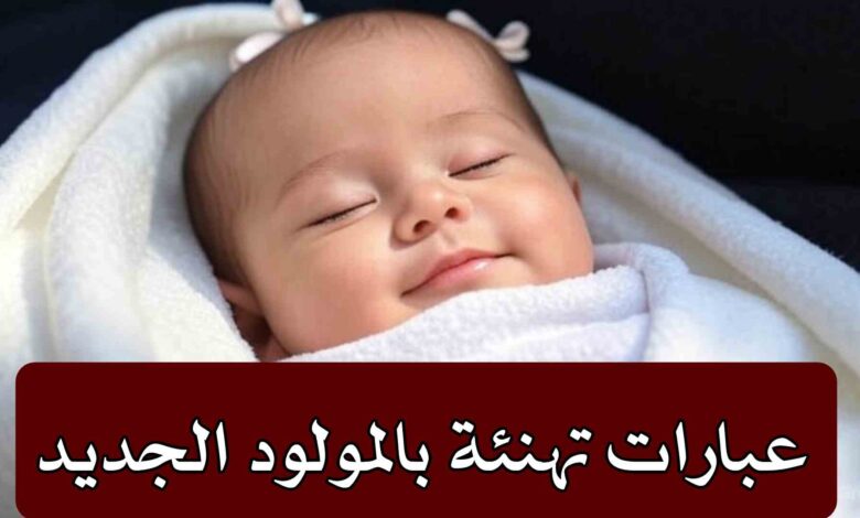 عبارات تهنئة بالمولود الجديد