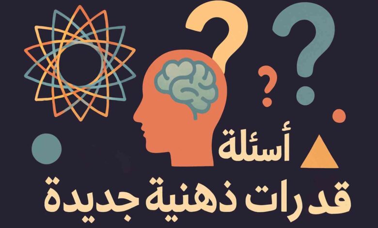 أسئلة ذكاء وقدرات ذهنية جديدة