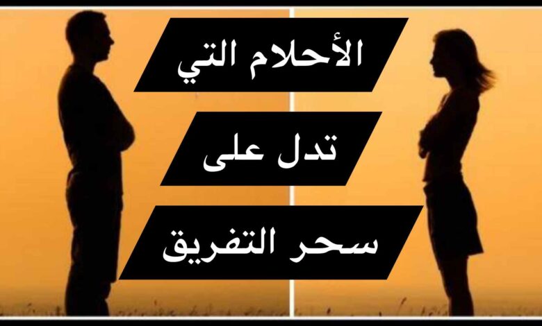 الأحلام التي تدل على سحر التفريق