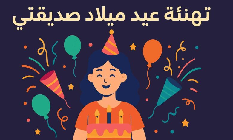 تهنئة عيد ميلاد صديقتي بالعامية